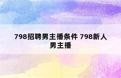 798招聘男主播条件 798新人男主播